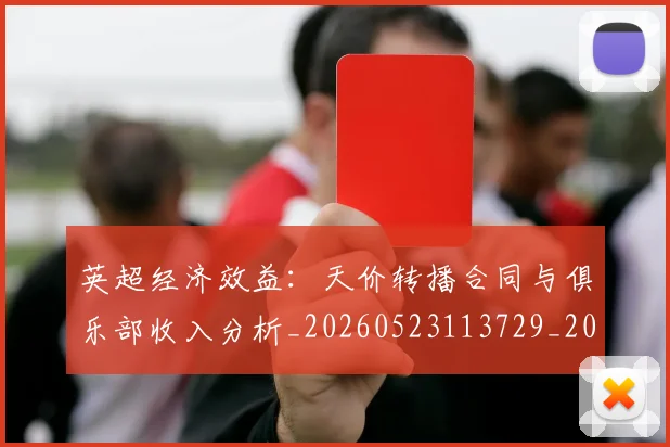 英超经济效益:天价转播合同与俱乐部收入分析_20260523113729_20260803145735