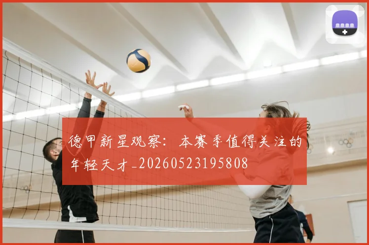 德甲新星观察:本赛季值得关注的年轻天才_20260523195808
