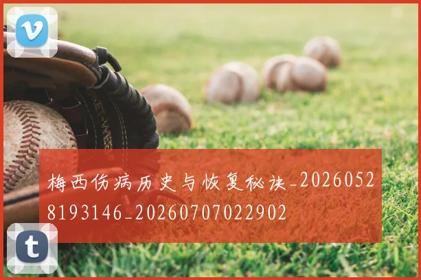梅西伤病历史与恢复秘诀_20260528193146_20260707022902