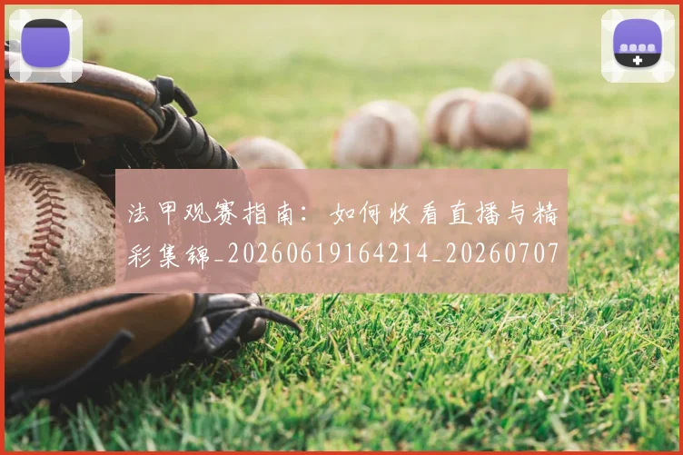 法甲观赛指南:如何收看直播与精彩集锦_20260619164214_20260707153837_20260801172908