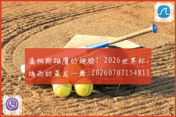 潘帕斯雄鹰的翅膀!2026世界杯,梅西的最后一舞_20260707154811