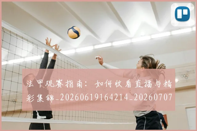 法甲观赛指南:如何收看直播与精彩集锦_20260619164214_20260707153837_20260801172908