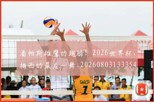 潘帕斯雄鹰的翅膀!2026世界杯,梅西的最后一舞_20260803133354