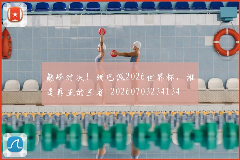 巅峰对决!姆巴佩2026世界杯,谁是真正的王者_20260703234134