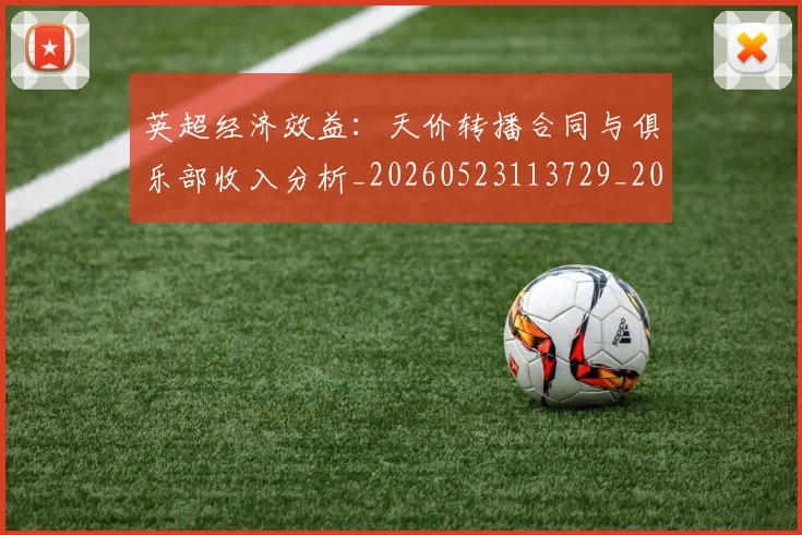 英超经济效益:天价转播合同与俱乐部收入分析_20260523113729_20260803145735