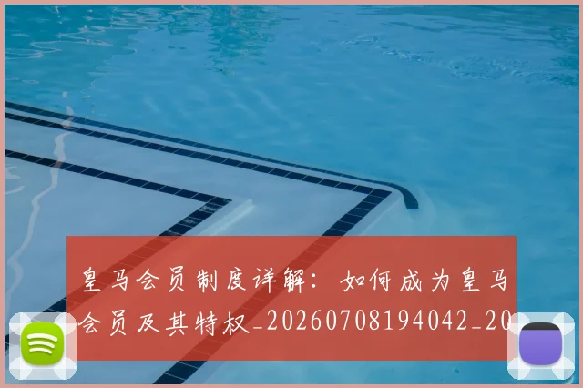 皇马会员制度详解:如何成为皇马会员及其特权_20260708194042_20260802163324