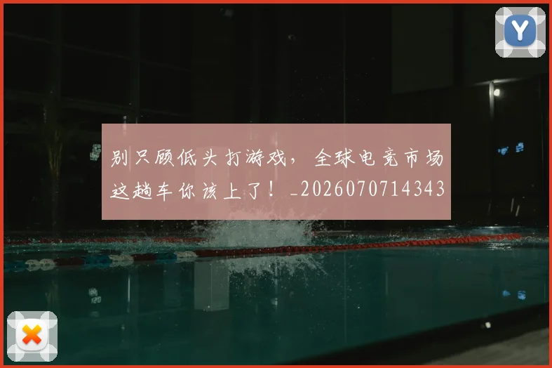 别只顾低头打游戏,全球电竞市场这趟车你该上了!_20260707143432_20260718010641