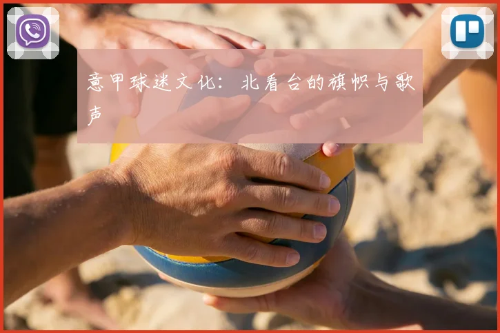 意甲球迷文化：北看台的旗帜与歌声