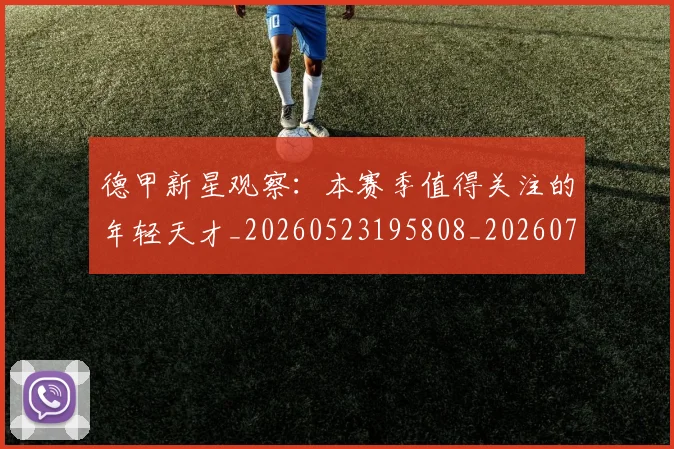 德甲新星观察：本赛季值得关注的年轻天才_20260523195808_20260704173142
