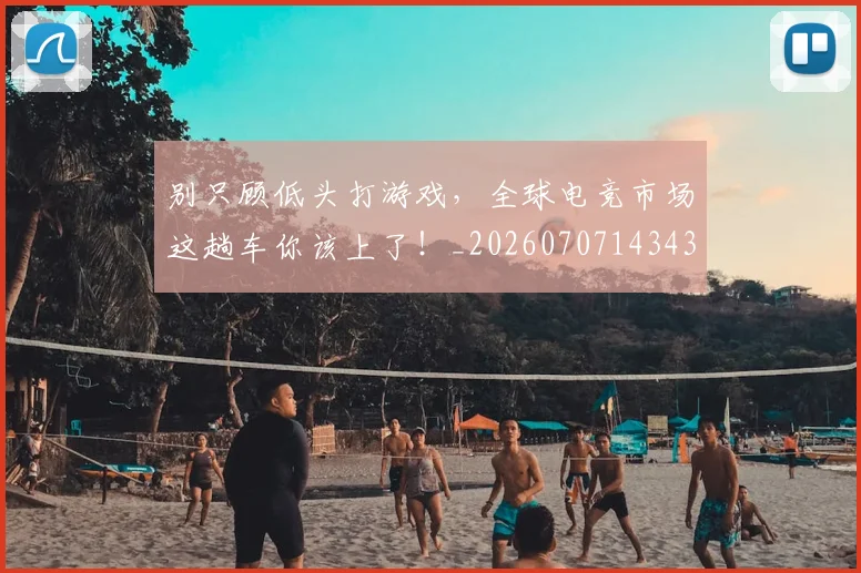 别只顾低头打游戏,全球电竞市场这趟车你该上了!_20260707143432