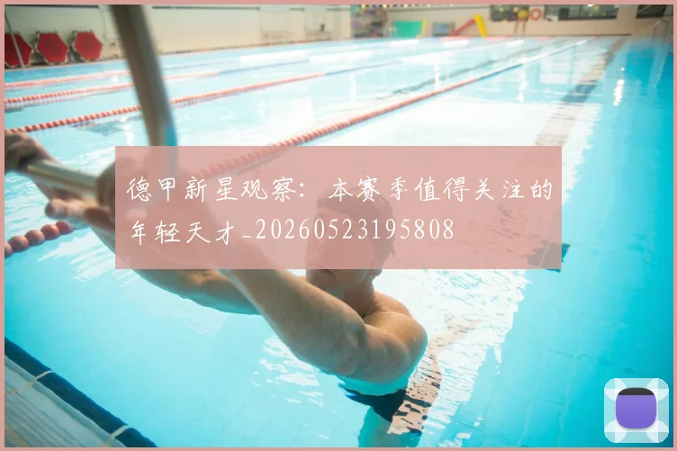 德甲新星观察：本赛季值得关注的年轻天才_20260523195808